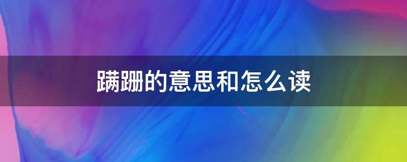 蹒跚的意思和怎么读 蹒跚什么意思怎么读