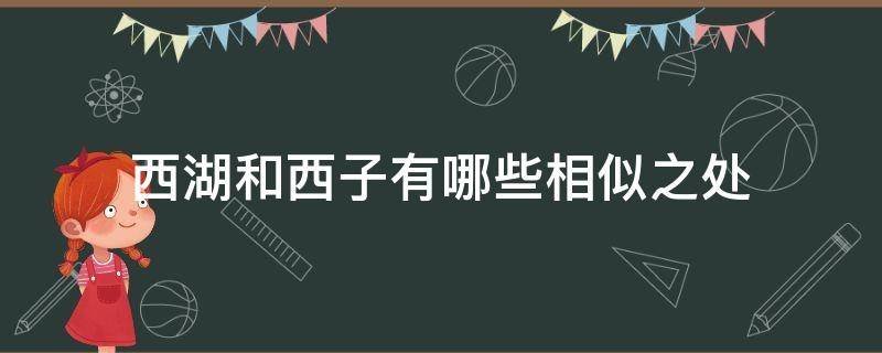 西湖和西子有哪些相似之处 西湖和西子有哪些相似之处三年级