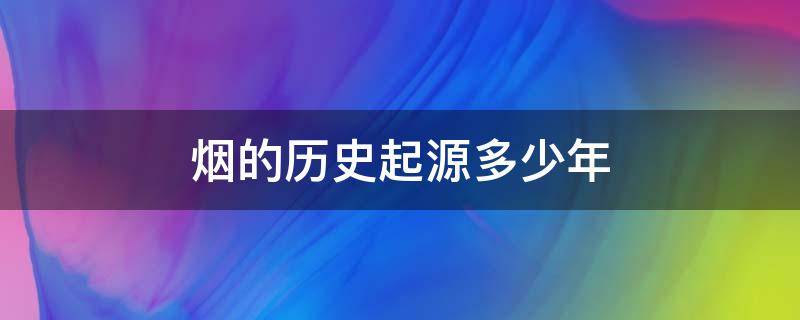 烟的历史起源多少年 中国香烟的历史起源多少年