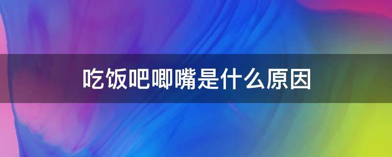 吃饭吧唧嘴是什么原因（吃饭吧唧嘴是什么原因改的掉吗）