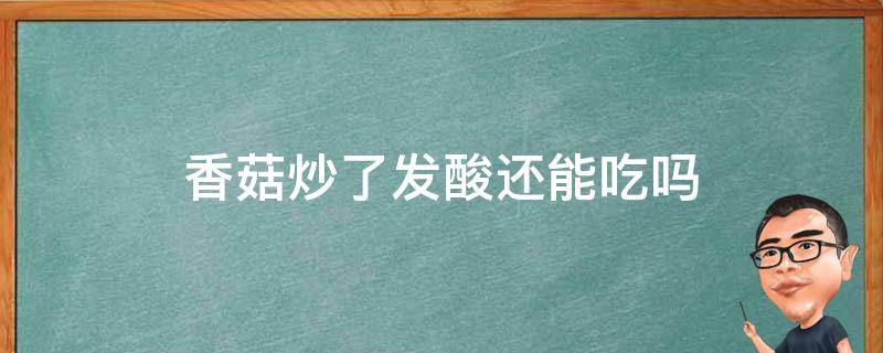 香菇炒了发酸还能吃吗 香菇炒出来发酸还能吃吗