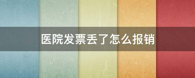 医院发票丢了怎么报销 医院发票丢了怎么报销社保