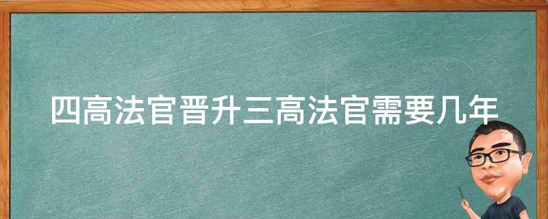 四高法官晋升三高法官需要几年 四高法官晋升三高法官需要几年工作经验