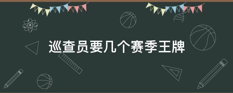 巡查员要几个赛季王牌 巡查员要多少赛季王牌