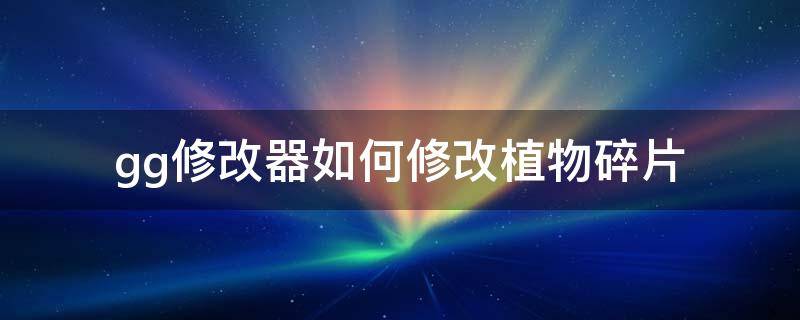 gg修改器如何修改植物碎片 怎么使用gg修改器修改植物大战僵尸