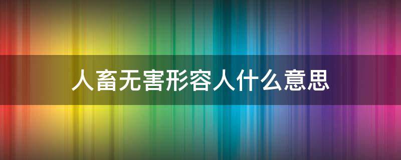 人畜无害形容人什么意思 形容人畜无害的成语