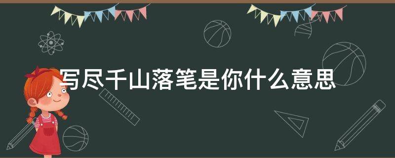 写尽千山落笔是你什么意思（写尽千山落笔是你,行尽万水尽头是你是什么意思）