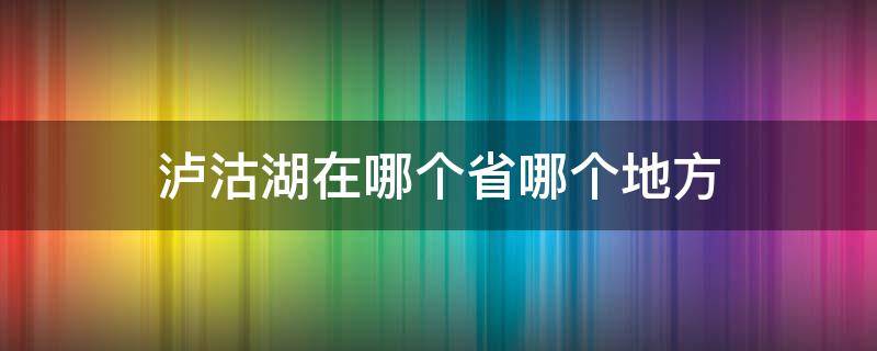 泸沽湖在哪个省哪个地方（泸沽湖是哪个省哪个市）