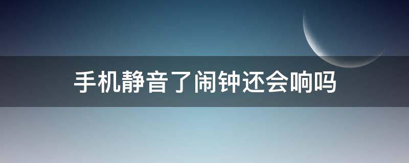 手机静音了闹钟还会响吗 一加手机静音了闹钟还会响吗