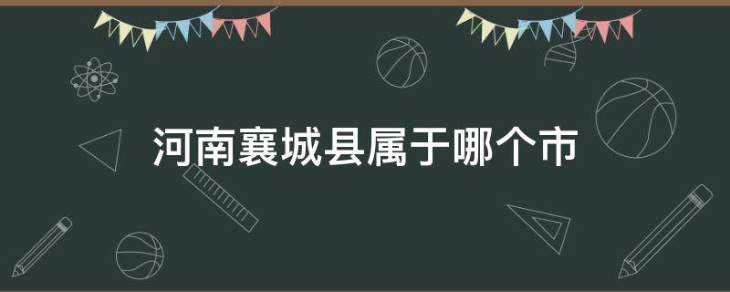 河南襄城县属于哪个市 河南襄城县属于哪个市贵