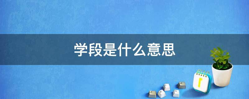 学段是什么意思（报考岗位学段是什么意思）