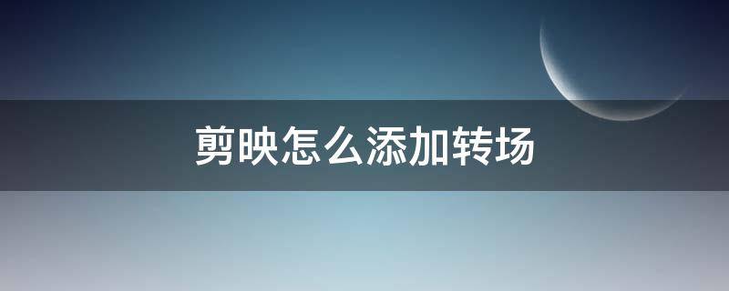 剪映怎么添加转场 剪映怎么添加转场文字