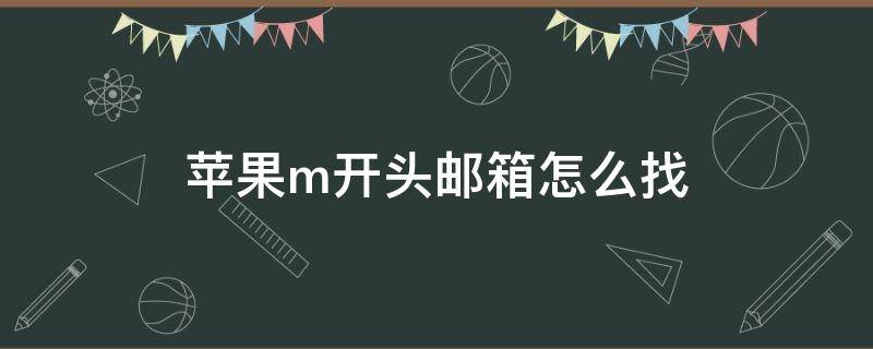 苹果m开头邮箱怎么找（苹果邮箱后缀m开头怎么登录）