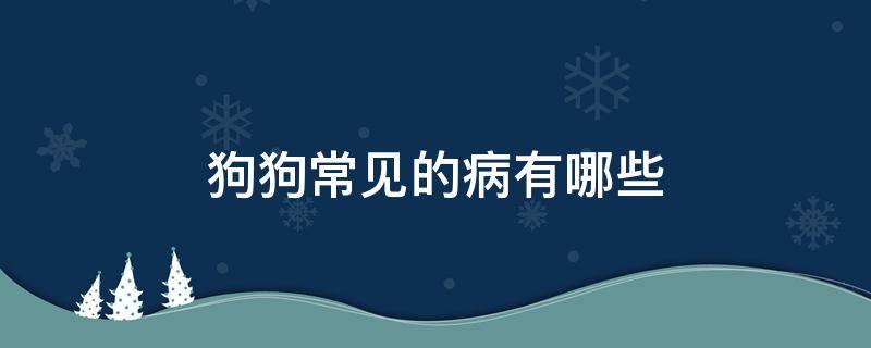 狗狗常见的病有哪些 狗狗常见的病有哪些表现