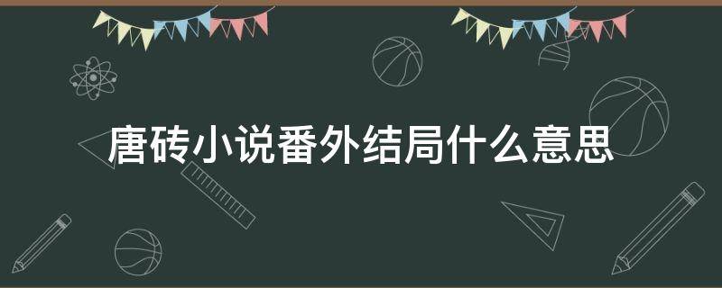 唐砖小说番外结局什么意思 唐砖小说结局是什么意思