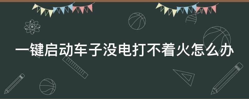 一键启动车子没电打不着火怎么办 一键启动汽车没电了怎么办启动