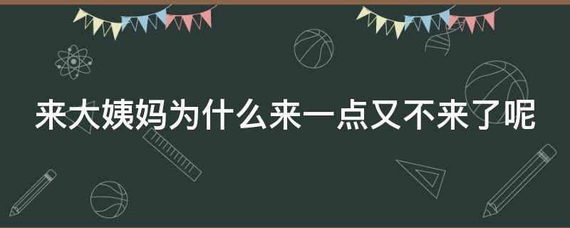 来大姨妈为什么来一点又不来了呢