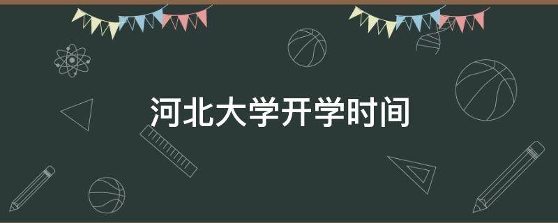 河北大学开学时间（河北大学开学时间2021最新消息）