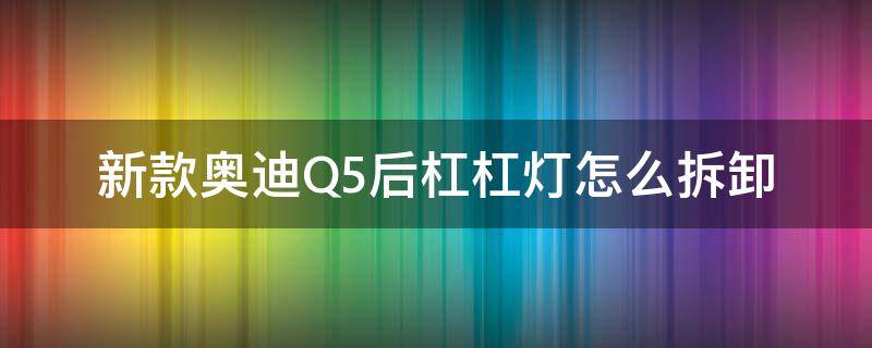 新款奥迪Q5后杠杠灯怎么拆卸 新款奥迪q5l后杠灯怎么拆