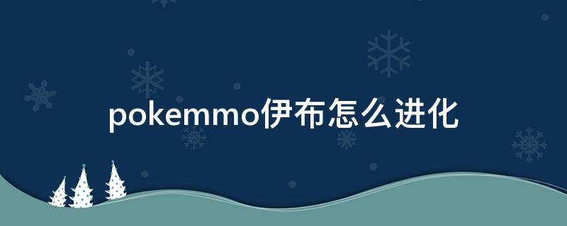 pokemmo伊布怎么进化 pokemmo伊布怎么进化雷精灵