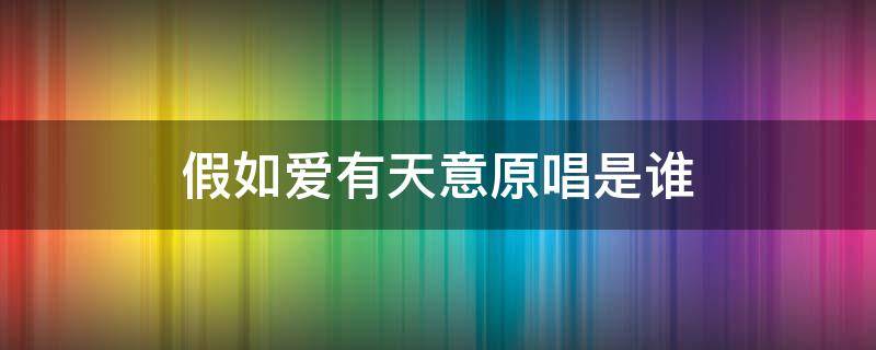 假如爱有天意原唱是谁（假如爱有天意翻唱谁的）