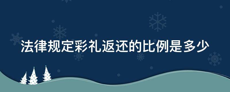 法律规定彩礼返还的比例是多少 彩礼返还的法律规定2020