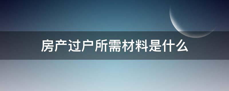 房产过户所需材料是什么 房屋过户所需材料