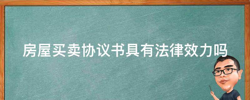 房屋买卖协议书具有法律效力吗（房屋买卖协议有没有法律效力）