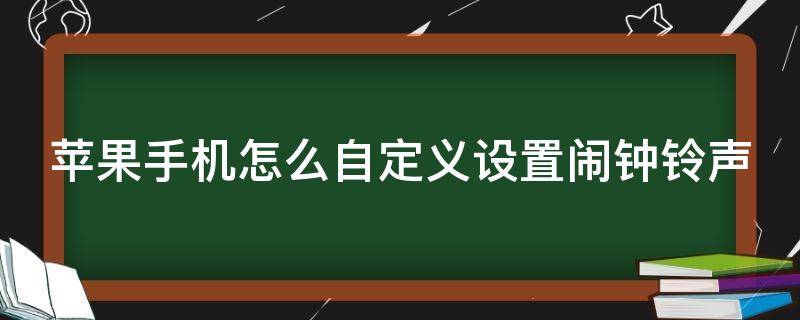 苹果手机怎么自定义设置闹钟铃声（iphone 怎么自定义闹钟铃声）