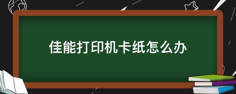 佳能打印机卡纸怎么办 佳能打印机卡纸怎么办视频