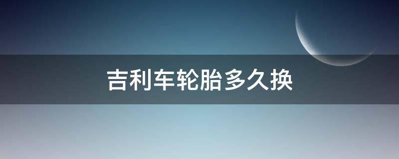 吉利车轮胎多久换（吉利轮胎怎么换）