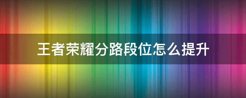 王者荣耀分路段位怎么提升 王者荣耀如何快速提升分路段位