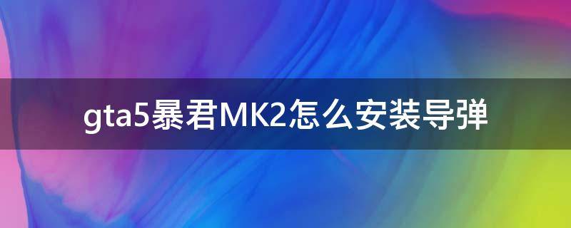 gta5暴君MK2怎么安装导弹 gta5暴君mk2怎么加导弹