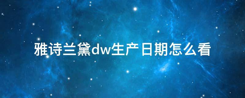 雅诗兰黛dw生产日期怎么看 雅诗兰黛DW生产日期