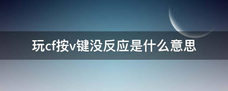 玩cf按v键没反应是什么意思 cf按住v没有反应