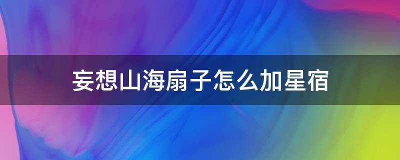 妄想山海扇子怎么加星宿 妄想山海停云扇星宿搭配