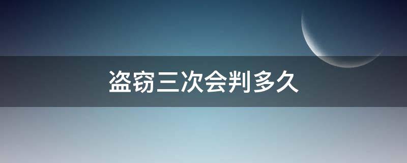 盗窃三次会判多久（盗窃4次会判多久）