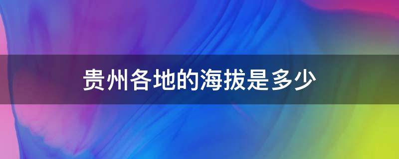 贵州各地的海拔是多少 贵州海拔是多少米高