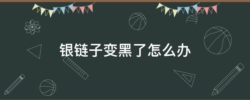 银链子变黑了怎么办 银链子突然变黑了是为什么