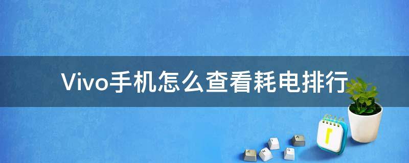 Vivo手机怎么查看耗电排行（vivo如何查看耗电）