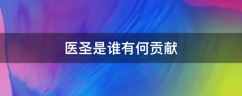 医圣是谁有何贡献 史上被称为医圣的是谁?