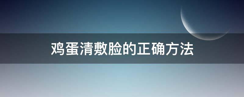 鸡蛋清敷脸的正确方法（鸡蛋清敷脸的正确方法能天天做吗）