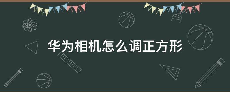 华为相机怎么调正方形 华为手机照相怎么调成正方形