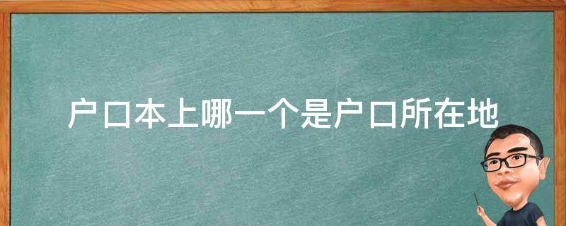 户口本上哪一个是户口所在地 户口本上的户籍是户口所在地吗