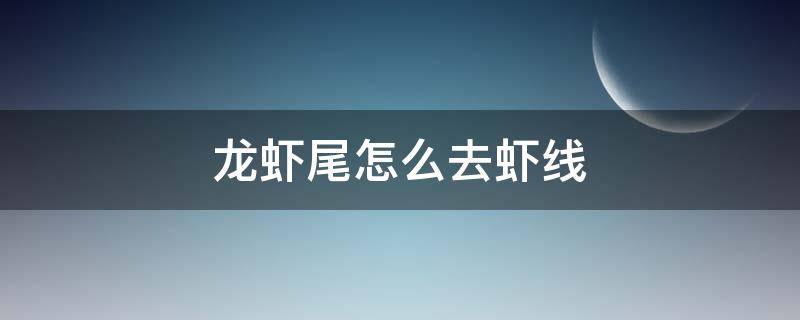 龙虾尾怎么去虾线（冷冻龙虾尾怎么去虾线）