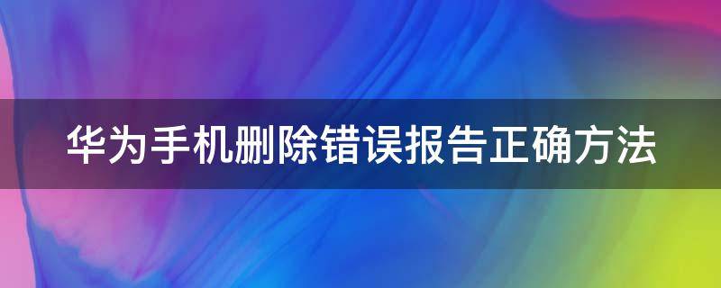 华为手机删除错误报告正确方法