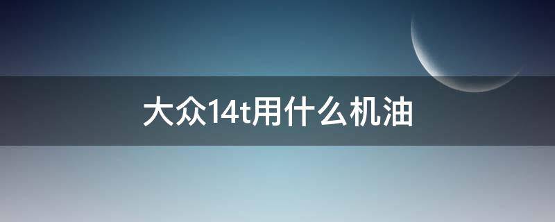 大众1.4t用什么机油（大众1.4t用什么机油滤芯）