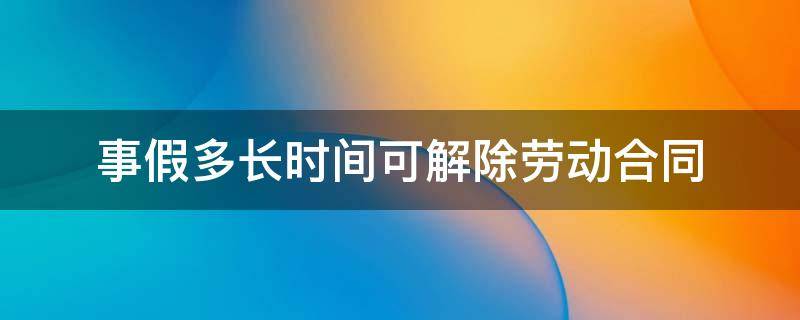 事假多长时间可解除劳动合同 请假多少天可以解除劳动合同