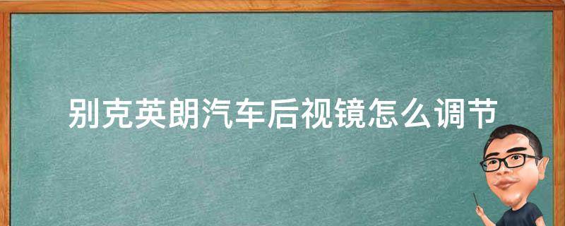 别克英朗汽车后视镜怎么调节（别克英朗后视镜如何调节）