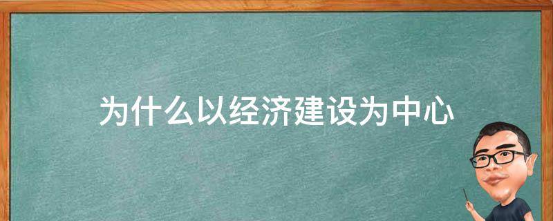 为什么以经济建设为中心（为什么以经济建设为中心的同时必须坚持四项基本原则）